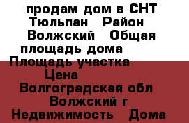 продам дом в СНТ Тюльпан › Район ­ Волжский › Общая площадь дома ­ 104 › Площадь участка ­ 10 000 › Цена ­ 1 750 000 - Волгоградская обл., Волжский г. Недвижимость » Дома, коттеджи, дачи продажа   